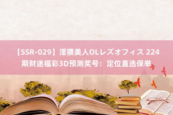 【SSR-029】淫猥美人OLレズオフィス 224期财迷福彩3D预测奖号：定位直选保举