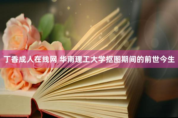 丁香成人在线网 华南理工大学抠图期间的前世今生